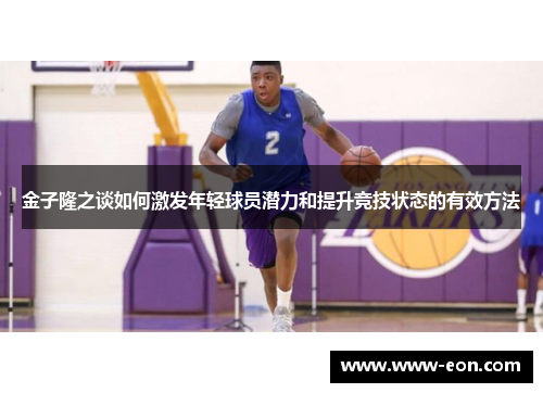 金子隆之谈如何激发年轻球员潜力和提升竞技状态的有效方法 金子隆之谈如何激发年轻球员潜力和提升竞技状态的有效方法